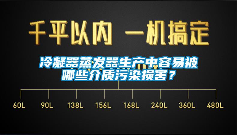 冷凝器蒸發器生產中容易被哪些介質污染損害？