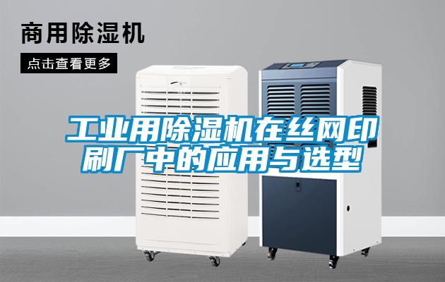 工業用除濕機在絲網印刷廠中的應用與選型