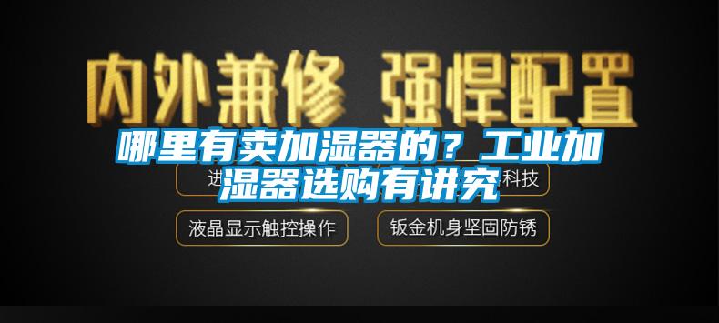 哪里有賣(mài)加濕器的？工業(yè)加濕器選購(gòu)有講究