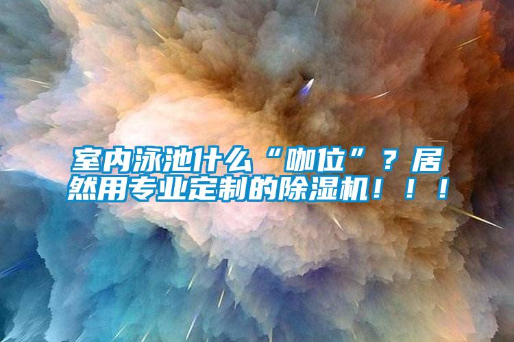 室內泳池什么“咖位”？居然用專業定制的除濕機?。?！