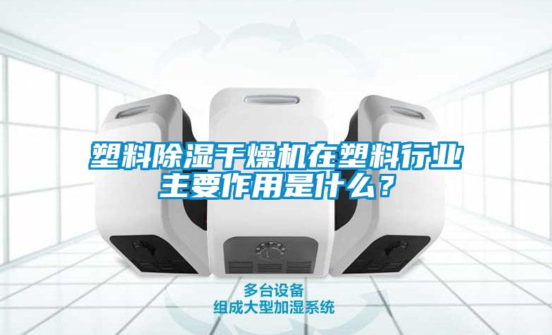 塑料除濕干燥機在塑料行業主要作用是什么？