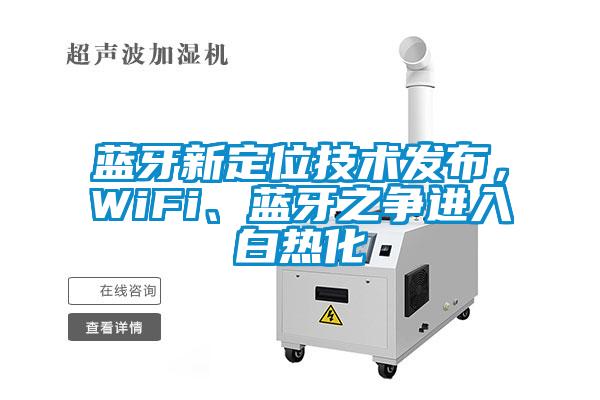 藍牙新定位技術發(fā)布，WiFi、藍牙之爭進入白熱化