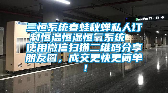 三恒系統(tǒng)春蛙秋蟬私人訂制恒溫恒濕恒氧系統(tǒng)  使用微信掃描二維碼分享朋友圈，成交更快更簡單！