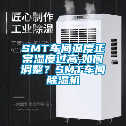 SMT車間溫度正常濕度過高,如何調(diào)整？SMT車間除濕機