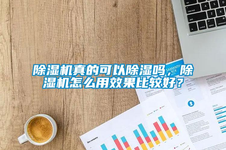 除濕機真的可以除濕嗎，除濕機怎么用效果比較好？