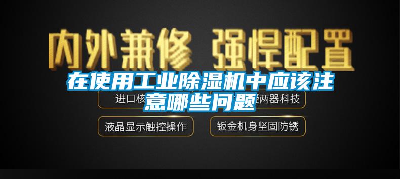 在使用工業除濕機中應該注意哪些問題