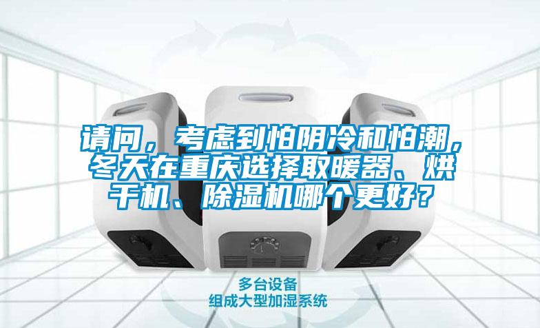 請(qǐng)問，考慮到怕陰冷和怕潮，冬天在重慶選擇取暖器、烘干機(jī)、除濕機(jī)哪個(gè)更好？