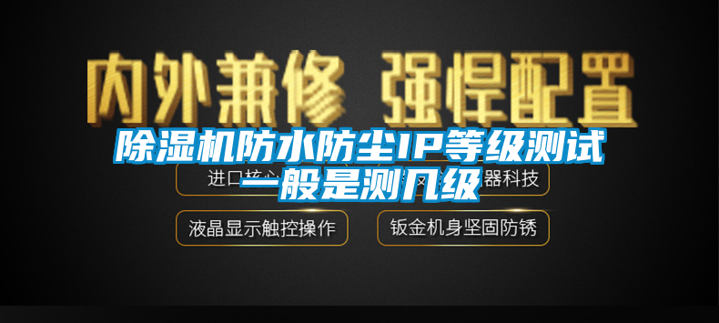 除濕機防水防塵IP等級測試一般是測幾級