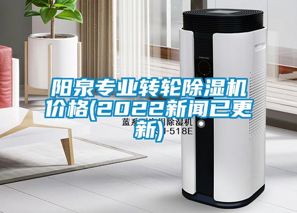 陽泉專業(yè)轉(zhuǎn)輪除濕機價格(2022新聞已更新)