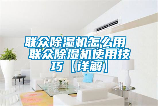 聯眾除濕機怎么用 聯眾除濕機使用技巧【詳解】