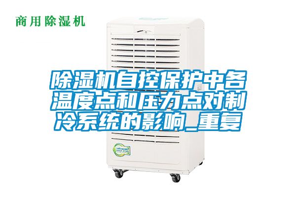 除濕機自控保護中各溫度點和壓力點對制冷系統的影響_重復