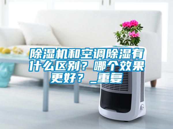 除濕機和空調除濕有什么區別？哪個效果更好？_重復