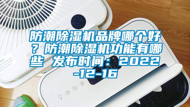 防潮除濕機品牌哪個好？防潮除濕機功能有哪些 發布時間：2022-12-16