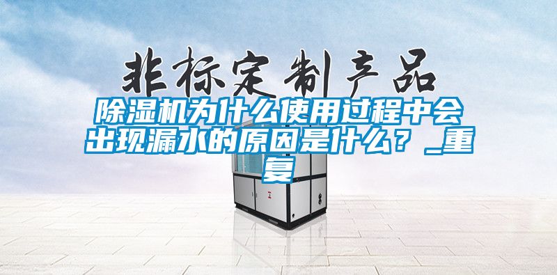 除濕機為什么使用過程中會出現(xiàn)漏水的原因是什么？_重復(fù)