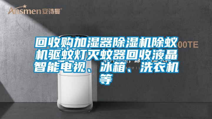 回收購加濕器除濕機除蟻機驅蚊燈滅蚊器回收液晶智能電視、冰箱、洗衣機等