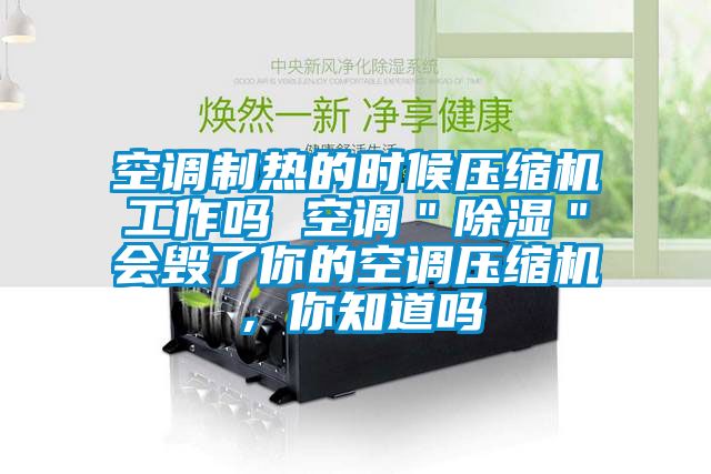 空調制熱的時候壓縮機工作嗎 空調＂除濕＂會毀了你的空調壓縮機，你知道嗎