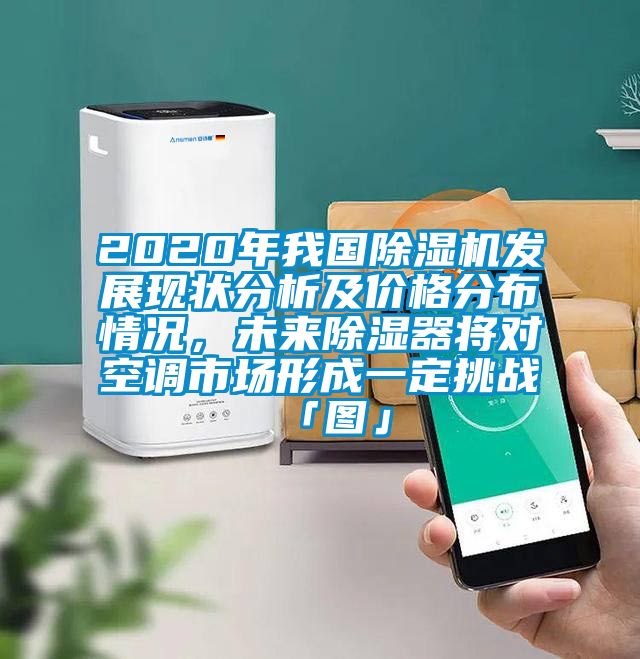 2020年我國除濕機發(fā)展現(xiàn)狀分析及價格分布情況，未來除濕器將對空調(diào)市場形成一定挑戰(zhàn)「圖」