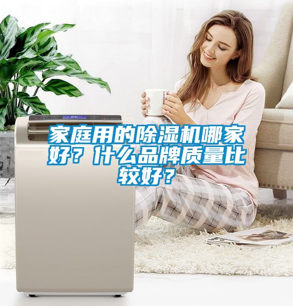 家庭用的除濕機(jī)哪家好？什么品牌質(zhì)量比較好？