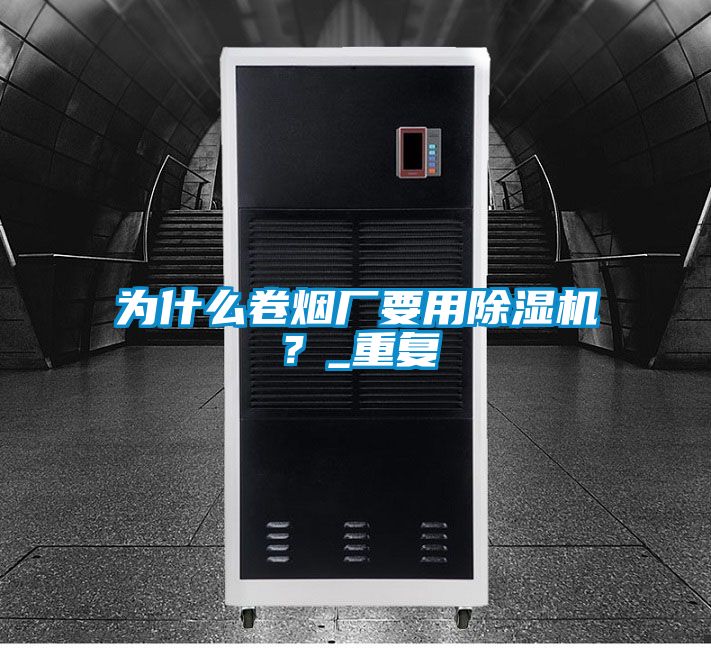 為什么卷煙廠要用除濕機？_重復